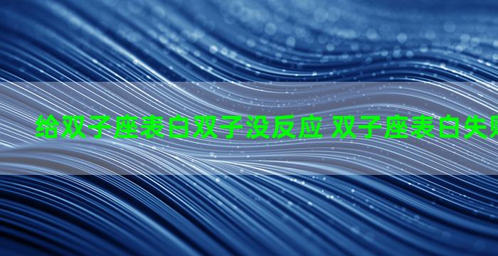 给双子座表白双子没反应 双子座表白失败会怎么样